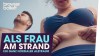 Als Frau am Strand…